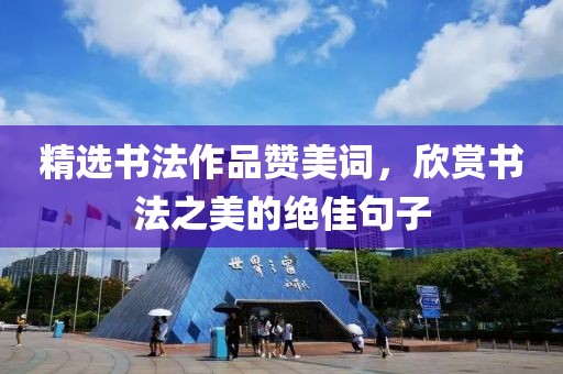 精选书法作品赞美词，欣赏书法之美的绝佳句子