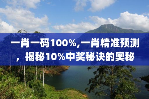 一肖一码100%,一肖精准预测，揭秘10%中奖秘诀的奥秘