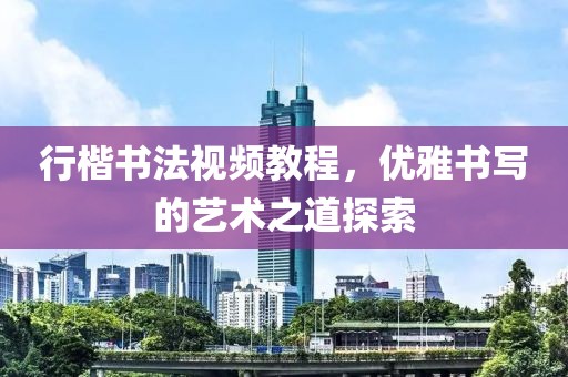 行楷书法视频教程，优雅书写的艺术之道探索