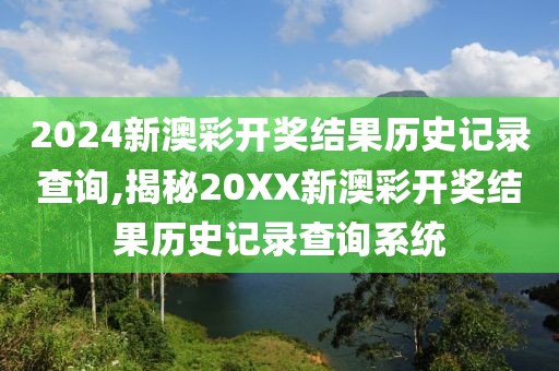 2024新澳彩开奖结果历史记录查询,揭秘20XX新澳彩开奖结果历史记录查询系统