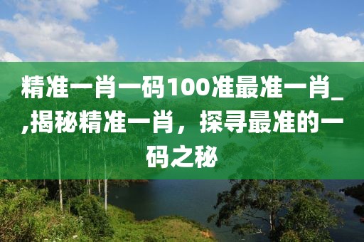 精准一肖一码100准最准一肖_,揭秘精准一肖，探寻最准的一码之秘