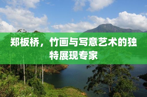 郑板桥，竹画与写意艺术的独特展现专家