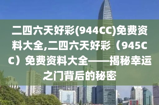 二四六天好彩(944CC)免费资料大全,二四六天好彩（945CC）免费资料大全——揭秘幸运之门背后的秘密