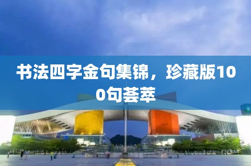 书法四字金句集锦，珍藏版100句荟萃