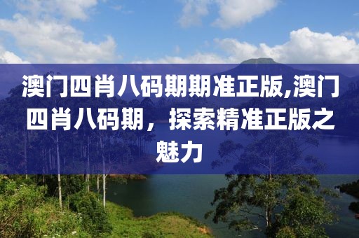 澳门四肖八码期期准正版,澳门四肖八码期，探索精准正版之魅力