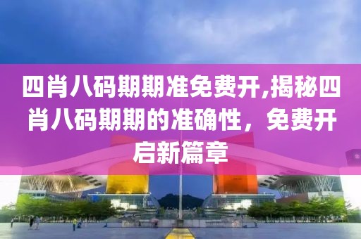 四肖八码期期准免费开,揭秘四肖八码期期的准确性，免费开启新篇章