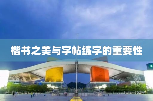 楷书之美与字帖练字的重要性