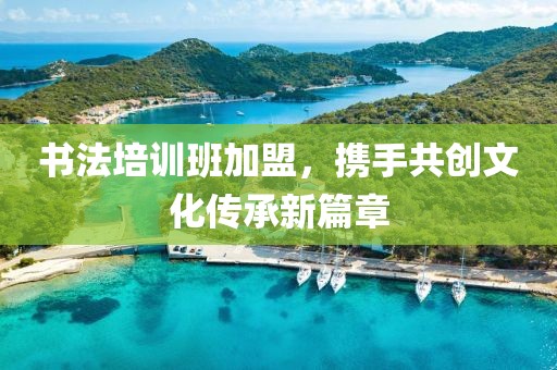 书法培训班加盟，携手共创文化传承新篇章