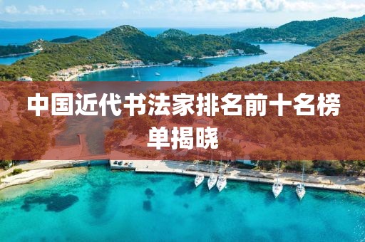 中国近代书法家排名前十名榜单揭晓