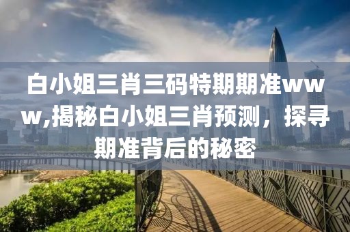 白小姐三肖三码特期期准www,揭秘白小姐三肖预测，探寻期准背后的秘密