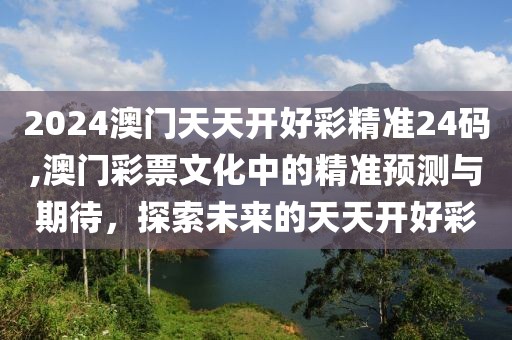 2024澳门天天开好彩精准24码