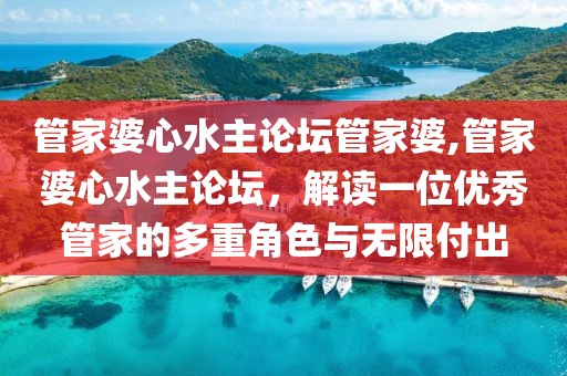 管家婆心水主论坛管家婆,管家婆心水主论坛，解读一位优秀管家的多重角色与无限付出