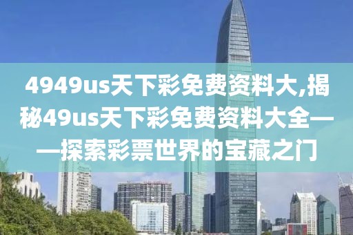 4949us天下彩免费资料大,揭秘49us天下彩免费资料大全——探索彩票世界的宝藏之门