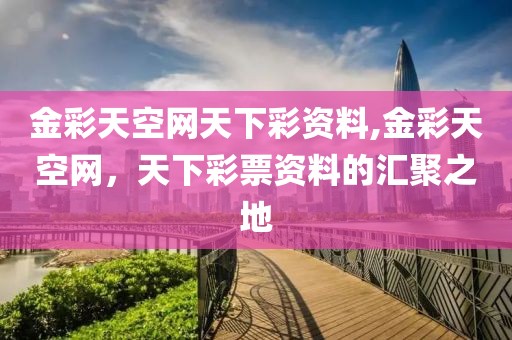 金彩天空网天下彩资料,金彩天空网，天下彩票资料的汇聚之地