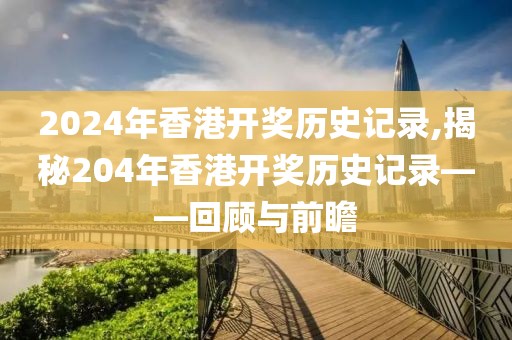 2024年香港开奖历史记录,揭秘204年香港开奖历史记录——回顾与前瞻