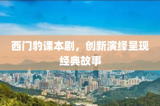 西门豹课本剧，创新演绎呈现经典故事