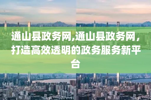 通山县政务网,通山县政务网，打造高效透明的政务服务新平台