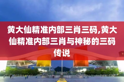 黄大仙精准内部三肖三码,黄大仙精准内部三肖与神秘的三码传说