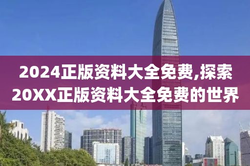 2024正版资料大全免费,探索20XX正版资料大全免费的世界