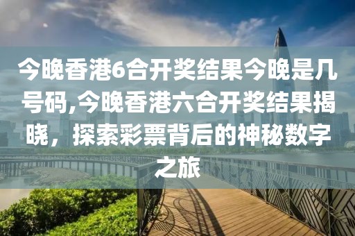 今晚香港6合开奖结果今晚是几号码,今晚香港六合开奖结果揭晓，探索彩票背后的神秘数字之旅