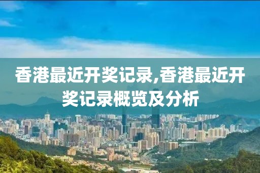 香港最近开奖记录,香港最近开奖记录概览及分析