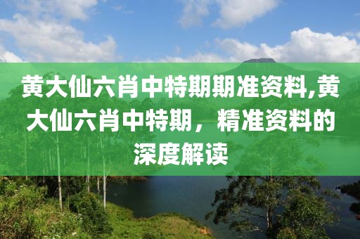 黄大仙六肖中特期期准资料,黄大仙六肖中特期，精准资料的深度解读