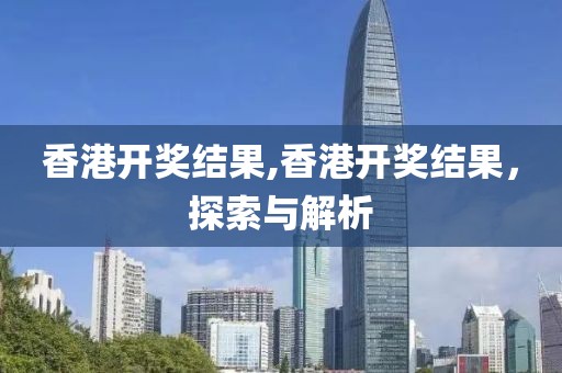 香港开奖结果,香港开奖结果，探索与解析