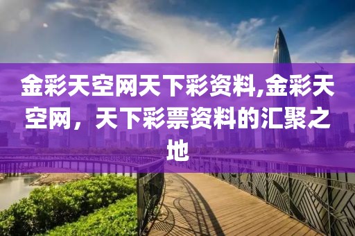 金彩天空网天下彩资料,金彩天空网，天下彩票资料的汇聚之地