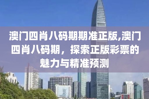 澳门四肖八码期期准正版,澳门四肖八码期，探索正版彩票的魅力与精准预测