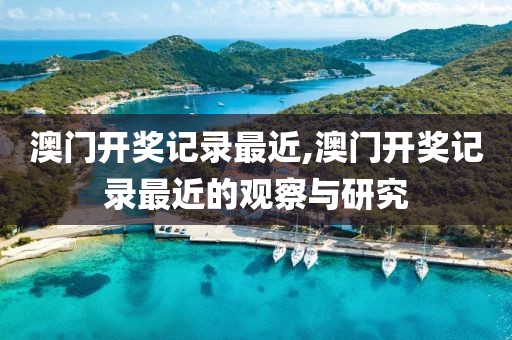 澳门开奖记录最近,澳门开奖记录最近的观察与研究