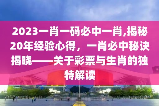 2023一肖一码必中一肖,揭秘20年经验心得，一肖必中秘诀揭晓——关于彩票与生肖的独特解读