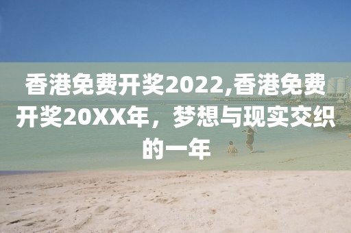 香港免费开奖2022,香港免费开奖20XX年，梦想与现实交织的一年