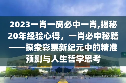 2023一肖一码必中一肖,揭秘20年经验心得，一肖必中秘籍——探索彩票新纪元中的精准预测与人生哲学思考
