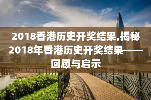 2018香港历史开奖结果,揭秘2018年香港历史开奖结果——回顾与启示