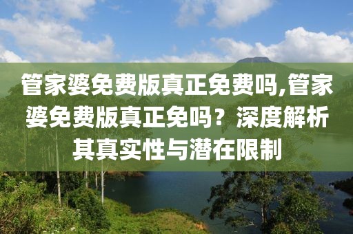 管家婆免费版真正免费吗,管家婆免费版真正免吗？深度解析其真实性与潜在限制