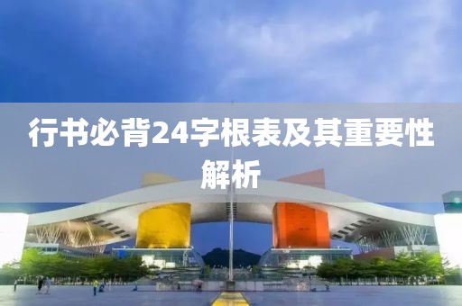 行书必背24字根表及其重要性解析