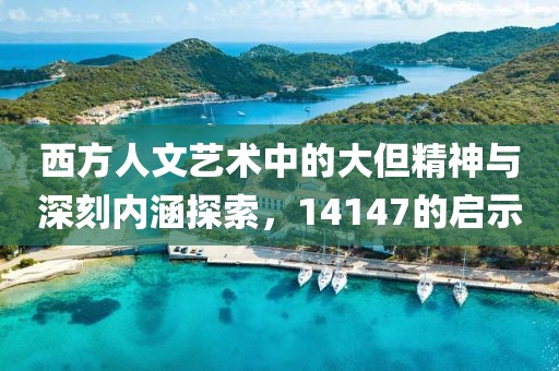 西方人文艺术中的大但精神与深刻内涵探索，14147的启示