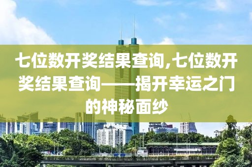 七位数开奖结果查询,七位数开奖结果查询——揭开幸运之门的神秘面纱