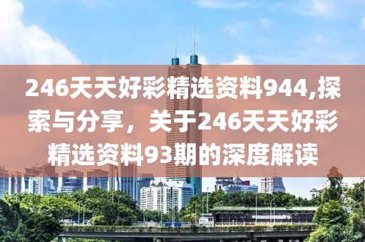 246天天好彩精选资料944,探索与分享，关于246天天好彩精选资料93期的深度解读