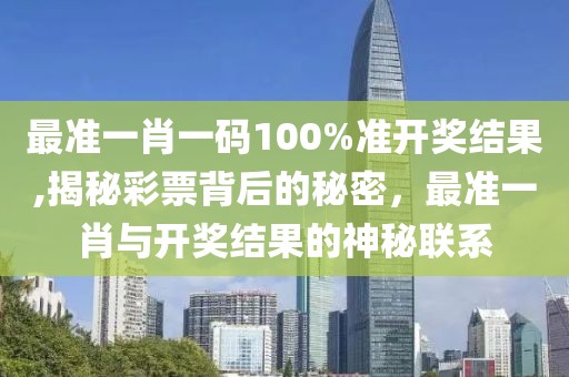 最准一肖一码100%准开奖结果,揭秘彩票背后的秘密，最准一肖与开奖结果的神秘联系