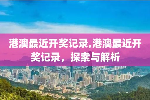 港澳最近开奖记录,港澳最近开奖记录，探索与解析