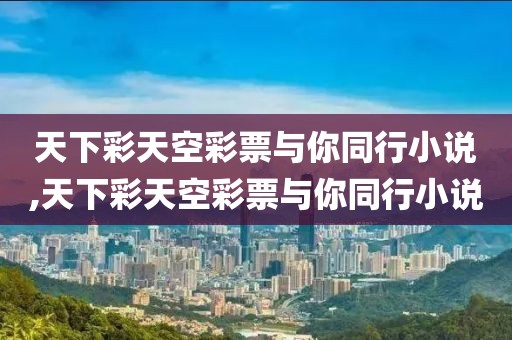 天下彩天空彩票与你同行小说,天下彩天空彩票与你同行小说