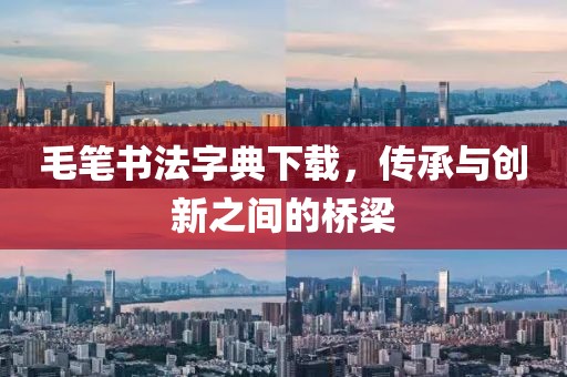毛笔书法字典下载，传承与创新之间的桥梁