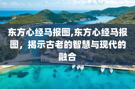 东方心经马报图,东方心经马报图，揭示古老的智慧与现代的融合