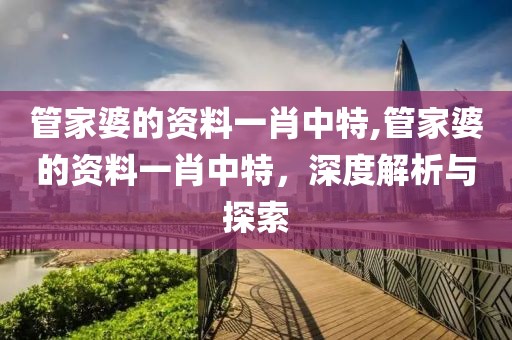 管家婆的资料一肖中特,管家婆的资料一肖中特，深度解析与探索