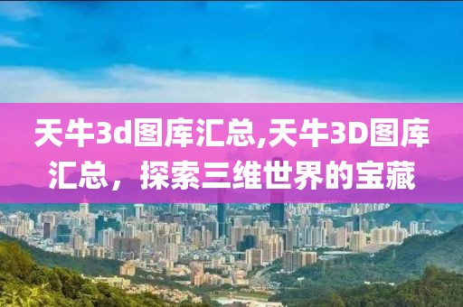 天牛3d图库汇总,天牛3D图库汇总，探索三维世界的宝藏