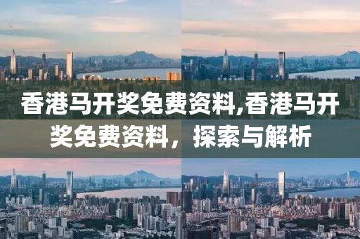 香港马开奖免费资料,香港马开奖免费资料，探索与解析