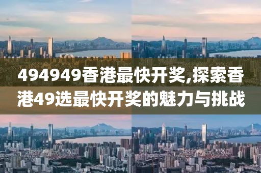 494949香港最快开奖,探索香港49选最快开奖的魅力与挑战