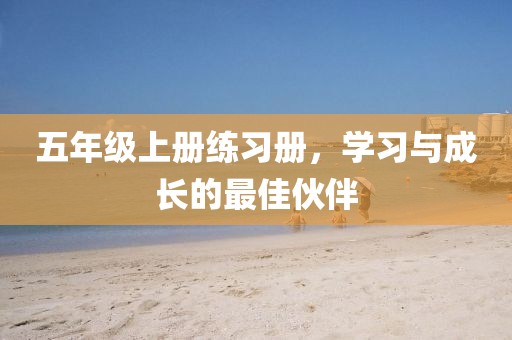 五年级上册练习册，学习与成长的最佳伙伴