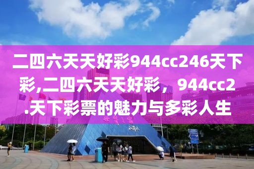 二四六天天好彩944cc246天下彩,二四六天天好彩，944cc2.天下彩票的魅力与多彩人生